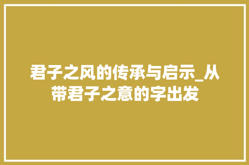 君子之风的传承与启示_从带君子之意的字出发