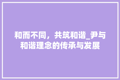 和而不同，共筑和谐_尹与和谐理念的传承与发展