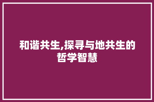 和谐共生,探寻与地共生的哲学智慧