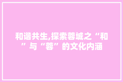 和谐共生,探索蓉城之“和”与“蓉”的文化内涵
