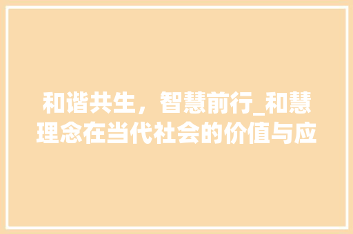 和谐共生，智慧前行_和慧理念在当代社会的价值与应用