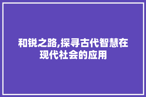 和锐之路,探寻古代智慧在现代社会的应用