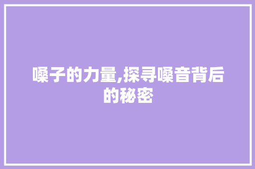 嗓子的力量,探寻嗓音背后的秘密