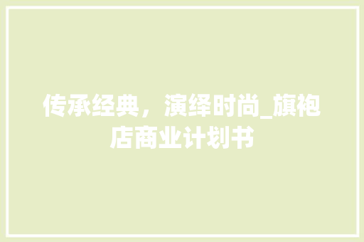 传承经典，演绎时尚_旗袍店商业计划书