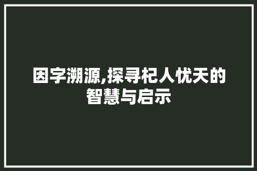因字溯源,探寻杞人忧天的智慧与启示