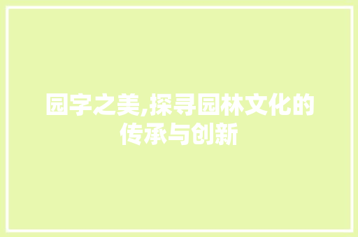 园字之美,探寻园林文化的传承与创新