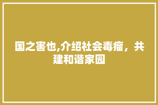 国之害也,介绍社会毒瘤，共建和谐家园