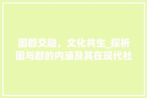 国郡交融，文化共生_探析国与郡的内涵及其在现代社会的价值