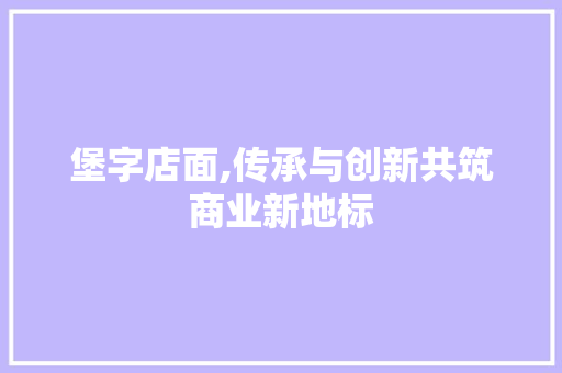 堡字店面,传承与创新共筑商业新地标