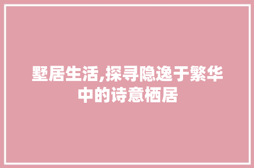 墅居生活,探寻隐逸于繁华中的诗意栖居