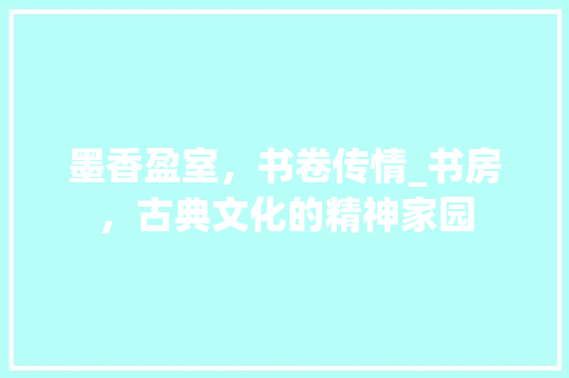墨香盈室，书卷传情_书房，古典文化的精神家园
