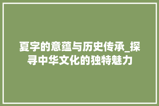 夏字的意蕴与历史传承_探寻中华文化的独特魅力