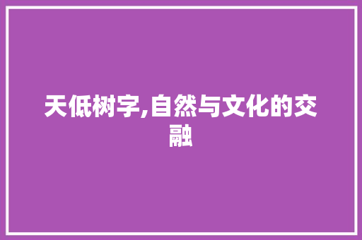 天低树字,自然与文化的交融