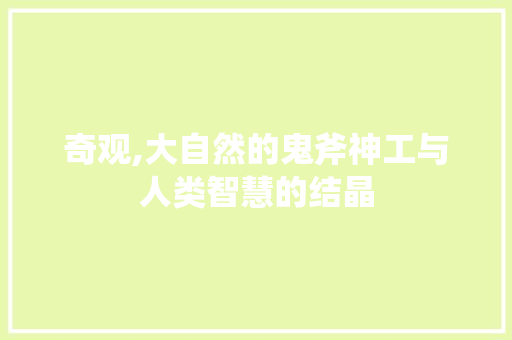 奇观,大自然的鬼斧神工与人类智慧的结晶
