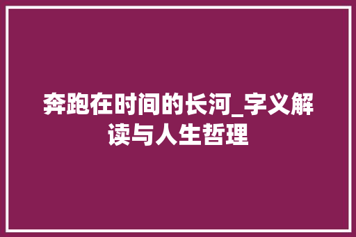 奔跑在时间的长河_字义解读与人生哲理