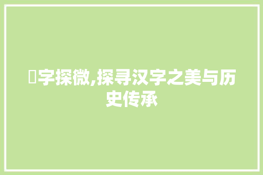姠字探微,探寻汉字之美与历史传承