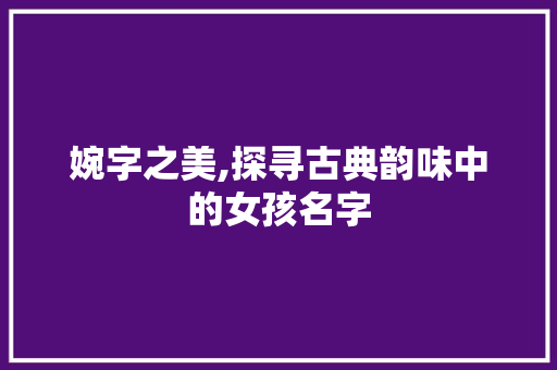 婉字之美,探寻古典韵味中的女孩名字