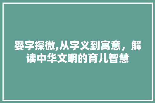 婴字探微,从字义到寓意，解读中华文明的育儿智慧