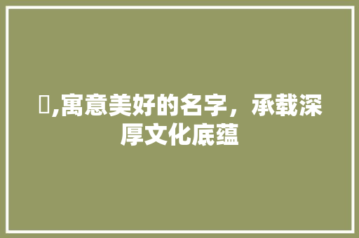 嬅,寓意美好的名字，承载深厚文化底蕴