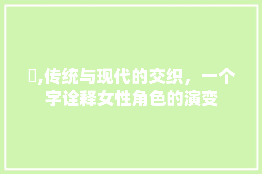 嬢,传统与现代的交织，一个字诠释女性角色的演变