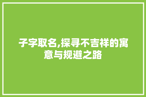 子字取名,探寻不吉祥的寓意与规避之路