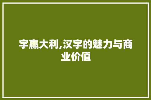 字赢大利,汉字的魅力与商业价值