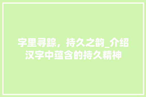 字里寻踪，持久之韵_介绍汉字中蕴含的持久精神