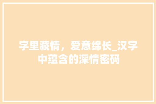 字里藏情，爱意绵长_汉字中蕴含的深情密码