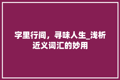 字里行间，寻味人生_浅析近义词汇的妙用