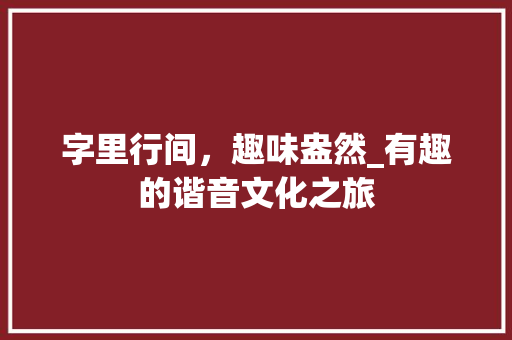 字里行间，趣味盎然_有趣的谐音文化之旅