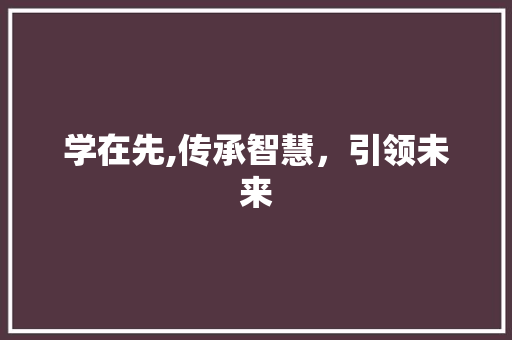 学在先,传承智慧，引领未来