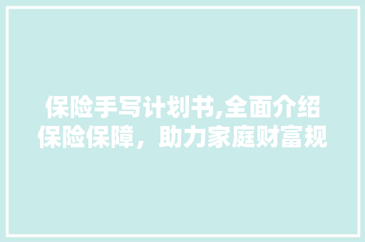 保险手写计划书,全面介绍保险保障，助力家庭财富规划