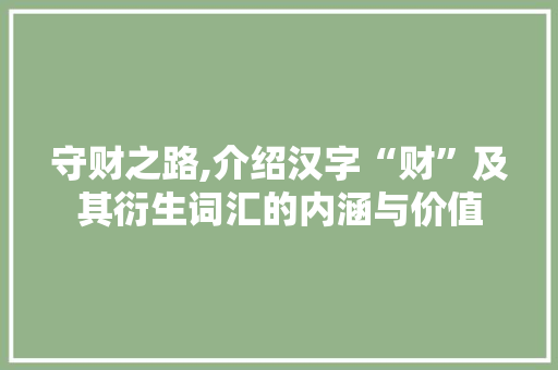 守财之路,介绍汉字“财”及其衍生词汇的内涵与价值