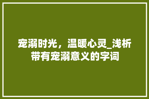 宠溺时光，温暖心灵_浅析带有宠溺意义的字词