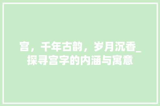 宫，千年古韵，岁月沉香_探寻宫字的内涵与寓意