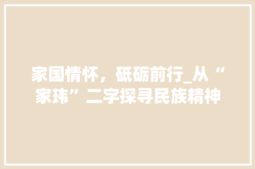 家国情怀，砥砺前行_从“家玮”二字探寻民族精神