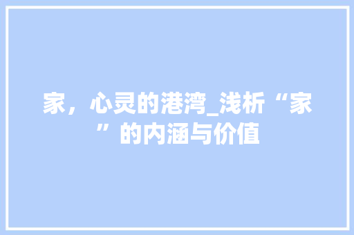 家，心灵的港湾_浅析“家”的内涵与价值