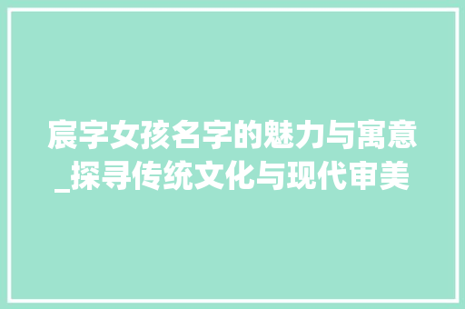 宸字女孩名字的魅力与寓意_探寻传统文化与现代审美的交融