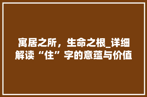 寓居之所，生命之根_详细解读“住”字的意蕴与价值