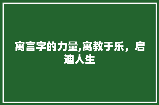 寓言字的力量,寓教于乐，启迪人生
