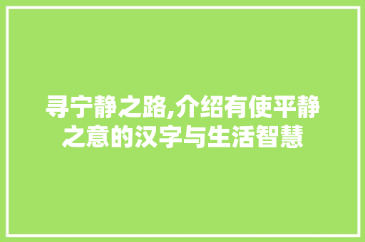 寻宁静之路,介绍有使平静之意的汉字与生活智慧