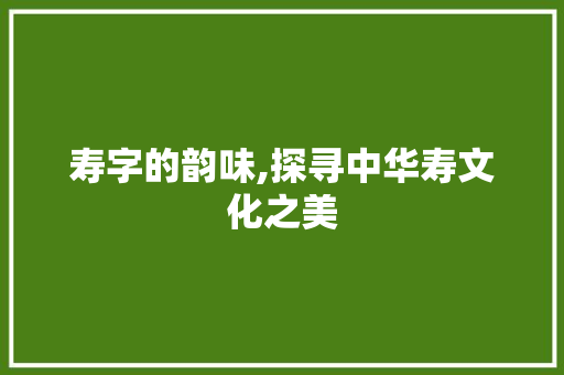 寿字的韵味,探寻中华寿文化之美