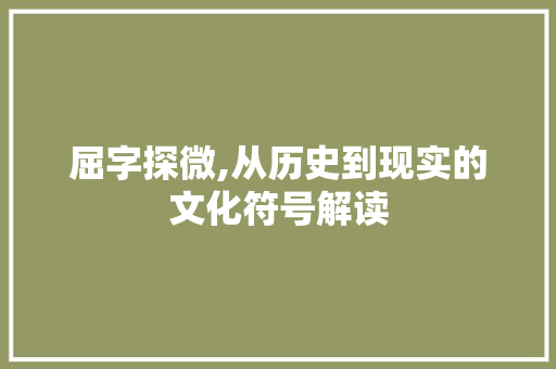 屈字探微,从历史到现实的文化符号解读