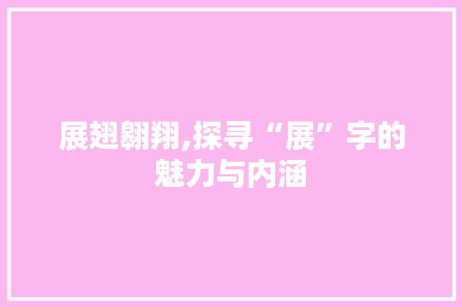 展翅翱翔,探寻“展”字的魅力与内涵