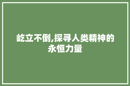 屹立不倒,探寻人类精神的永恒力量