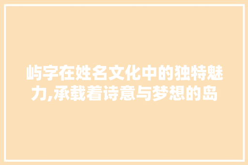 屿字在姓名文化中的独特魅力,承载着诗意与梦想的岛屿人生