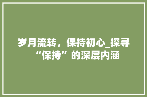 岁月流转，保持初心_探寻“保持”的深层内涵