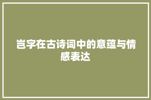 岂字在古诗词中的意蕴与情感表达