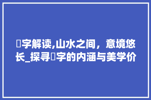 峈字解读,山水之间，意境悠长_探寻峈字的内涵与美学价值
