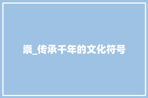 崇_传承千年的文化符号